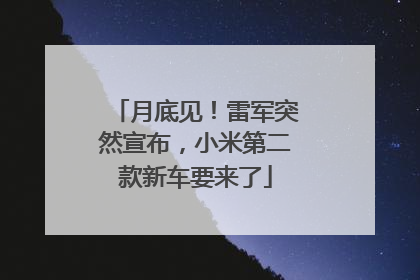 月底见！雷军突然宣布，小米第二款新车要来了