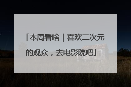 本周看啥｜喜欢二次元的观众，去电影院吧