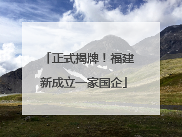正式揭牌！福建新成立一家国企