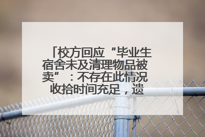校方回应“毕业生宿舍未及清理物品被卖”：不存在此情况 收拾时间充足，遗留物品会帮保管