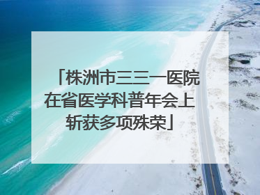 株洲市三三一医院在省医学科普年会上斩获多项殊荣