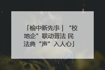 榆中新先事｜“校地企”联动普法 民法典“声”入人心