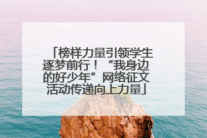 榜样力量引领学生逐梦前行！“我身边的好少年”网络征文活动传递向上力量