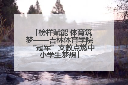 榜样赋能 体育筑梦——吉林体育学院“冠军”支教点燃中小学生梦想