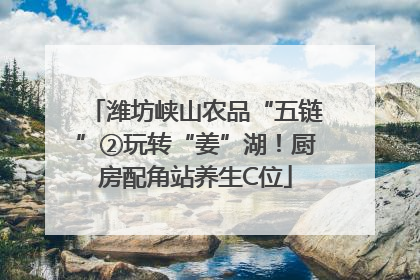 潍坊峡山农品“五链”②玩转“姜”湖！厨房配角站养生C位