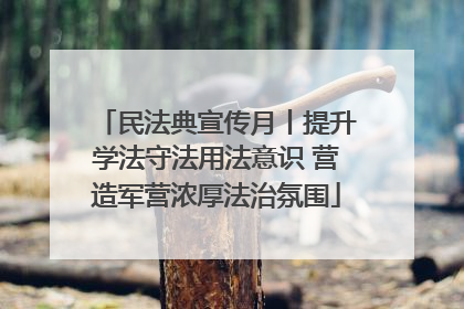 民法典宣传月丨提升学法守法用法意识 营造军营浓厚法治氛围