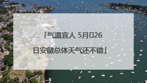 气温宜人 5月﻿26日安徽总体天气还不错
