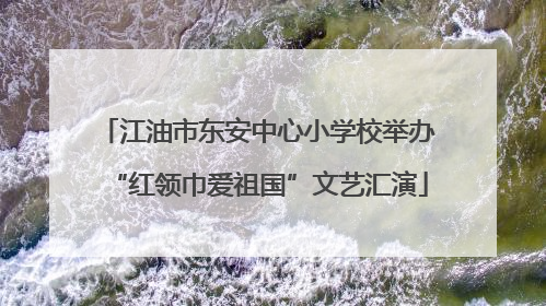 江油市东安中心小学校举办“红领巾爱祖国”文艺汇演