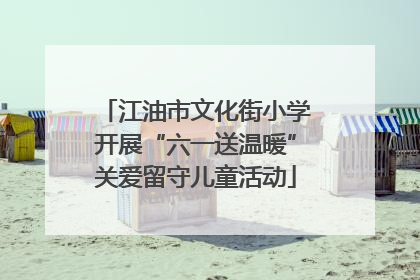 江油市文化街小学开展“六一送温暖”关爱留守儿童活动