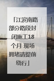 江滨南路部分路段封闭施工18个月 现场拥堵请提前绕行