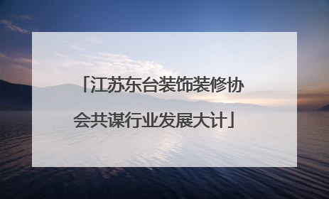 江苏东台装饰装修协会共谋行业发展大计