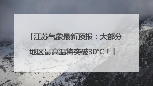 江苏气象最新预报：大部分地区最高温将突破30℃！