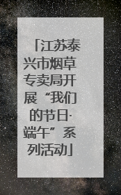 江苏泰兴市烟草专卖局开展“我们的节日·端午”系列活动
