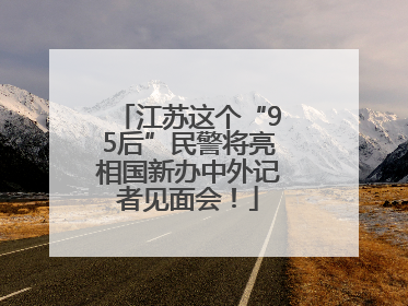 江苏这个“95后”民警将亮相国新办中外记者见面会！