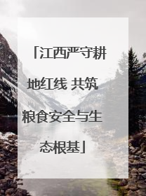 江西严守耕地红线 共筑粮食安全与生态根基