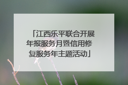 江西乐平联合开展年报服务月暨信用修复服务年主题活动
