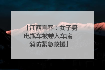 江西宜春：女子骑电瓶车被卷入车底 消防紧急救援