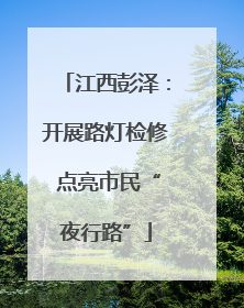 江西彭泽：开展路灯检修 点亮市民“夜行路”
