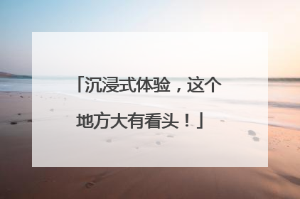 沉浸式体验，这个地方大有看头！