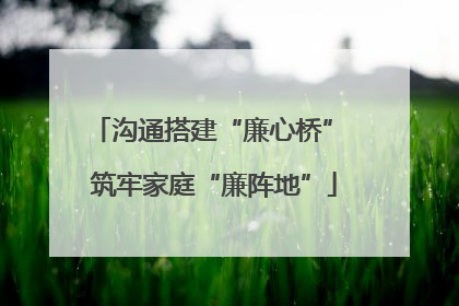 沟通搭建“廉心桥” 筑牢家庭“廉阵地”