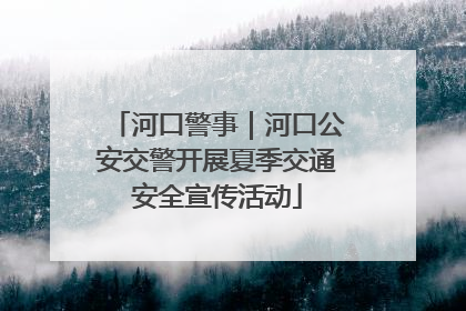 河口警事｜河口公安交警开展夏季交通安全宣传活动