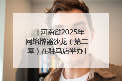 河南省2025年网络辟谣沙龙（第二季）在驻马店举办
