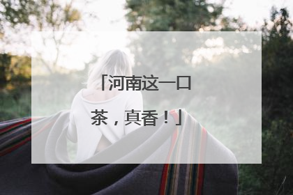 河南这一口茶，真香！