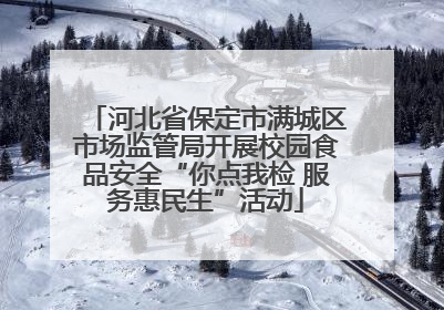 河北省保定市满城区市场监管局开展校园食品安全“你点我检 服务惠民生”活动