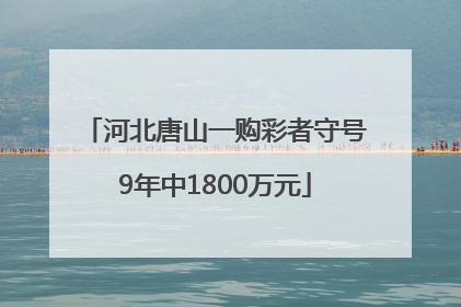 河北唐山一购彩者守号9年中1800万元