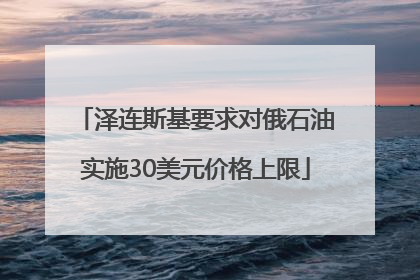 泽连斯基要求对俄石油实施30美元价格上限