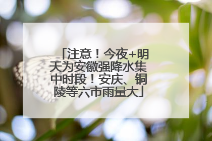 注意！今夜+明天为安徽强降水集中时段！安庆、铜陵等六市雨量大