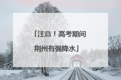 注意！高考期间荆州有强降水