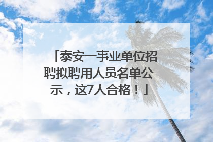 泰安一事业单位招聘拟聘用人员名单公示，这7人合格！