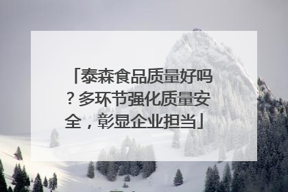 泰森食品质量好吗？多环节强化质量安全，彰显企业担当