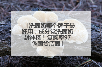 洗面奶哪个牌子最好用，成分党洗面奶封神榜！复购率97%国货洁面