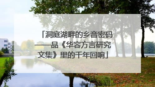 洞庭湖畔的乡音密码——品《华容方言研究文集》里的千年回响