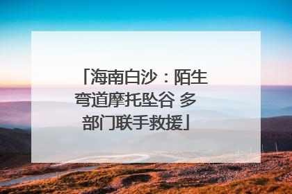 海南白沙：陌生弯道摩托坠谷 多部门联手救援