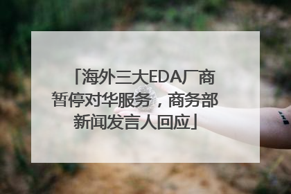 海外三大EDA厂商暂停对华服务，商务部新闻发言人回应