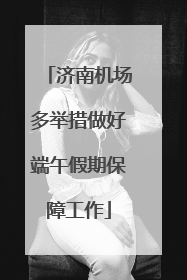 济南机场多举措做好端午假期保障工作