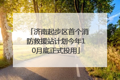 济南起步区首个消防救援站计划今年10月底正式投用