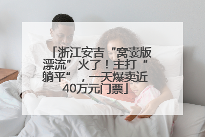 浙江安吉“窝囊版漂流”火了！主打“躺平”，一天爆卖近40万元门票