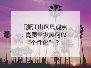 浙江山区县观察：高质量发展何以“个性化”？