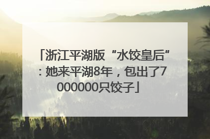 浙江平湖版“水饺皇后”：她来平湖8年，包出了7000000只饺子