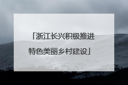 浙江长兴积极推进特色美丽乡村建设