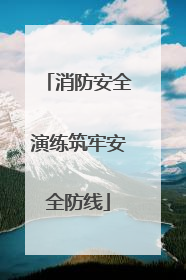 消防安全演练筑牢安全防线