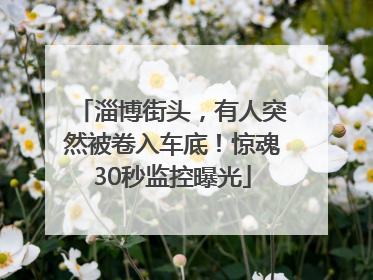 淄博街头，有人突然被卷入车底！惊魂30秒监控曝光