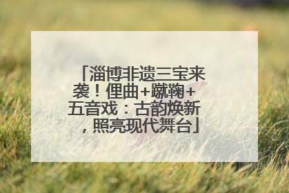 淄博非遗三宝来袭！俚曲+蹴鞠+五音戏：古韵焕新，照亮现代舞台