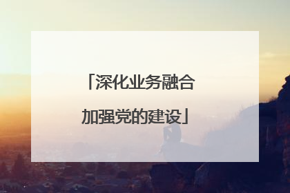 深化业务融合 加强党的建设