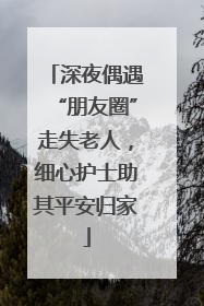 深夜偶遇“朋友圈”走失老人，细心护士助其平安归家