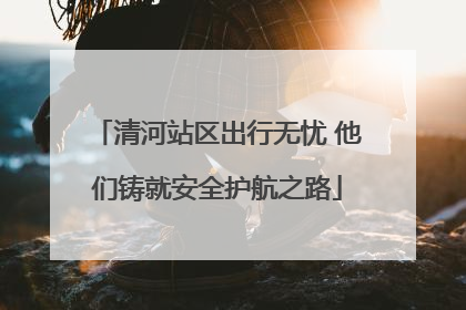 清河站区出行无忧 他们铸就安全护航之路